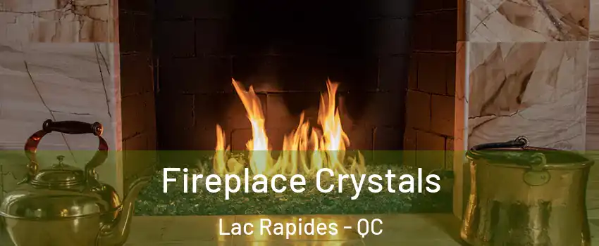  Fireplace Crystals Lac Rapides - QC