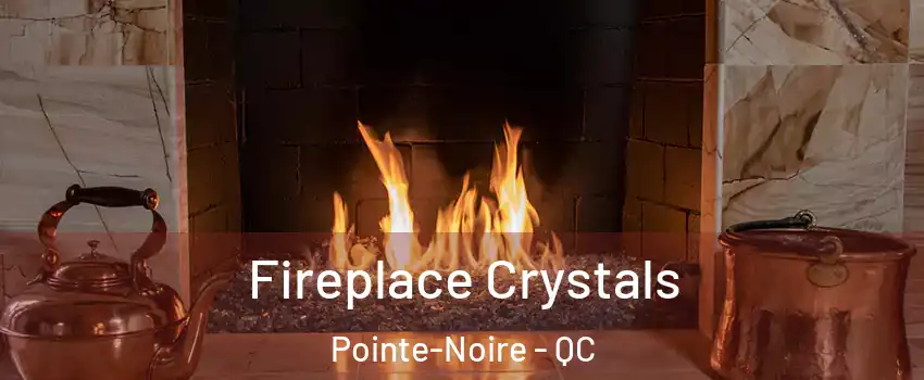  Fireplace Crystals Pointe-Noire - QC