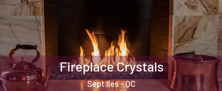  Fireplace Crystals Sept Iles - QC