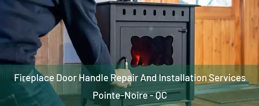  Fireplace Door Handle Repair And Installation Services Pointe-Noire - QC