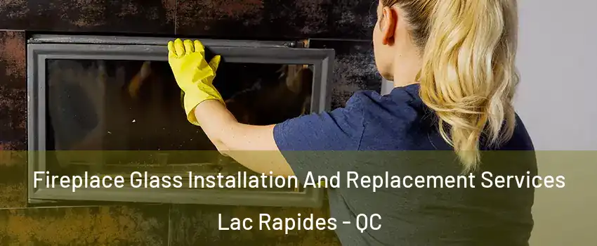  Fireplace Glass Installation And Replacement Services Lac Rapides - QC