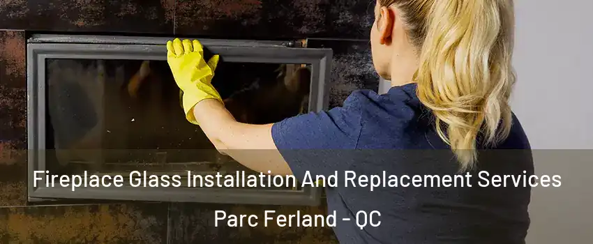  Fireplace Glass Installation And Replacement Services Parc Ferland - QC