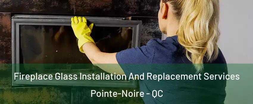  Fireplace Glass Installation And Replacement Services Pointe-Noire - QC