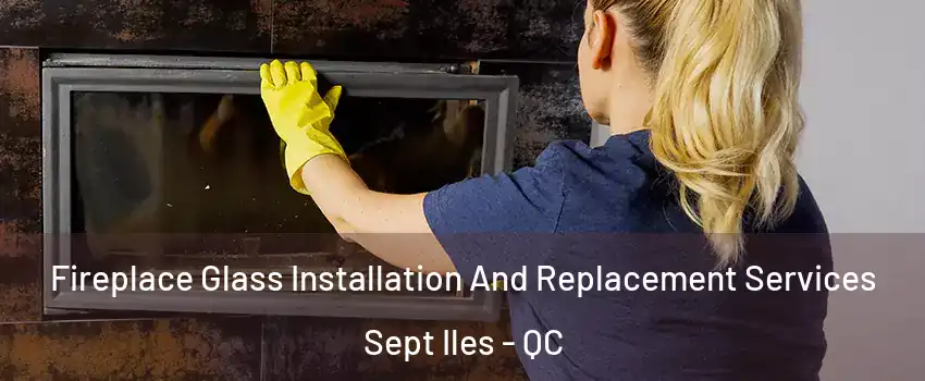  Fireplace Glass Installation And Replacement Services Sept Iles - QC