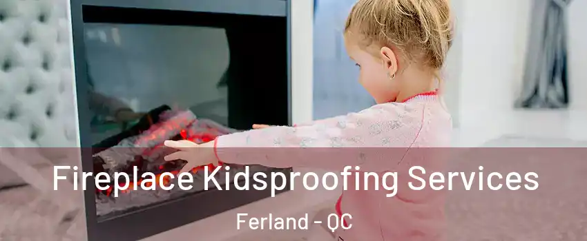  Fireplace Kidsproofing Services Ferland - QC