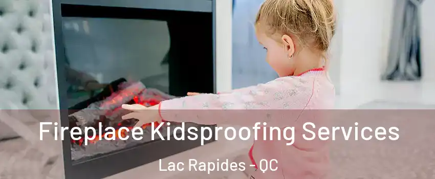  Fireplace Kidsproofing Services Lac Rapides - QC