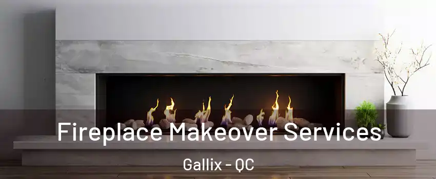 Fireplace Makeover Services Gallix - QC