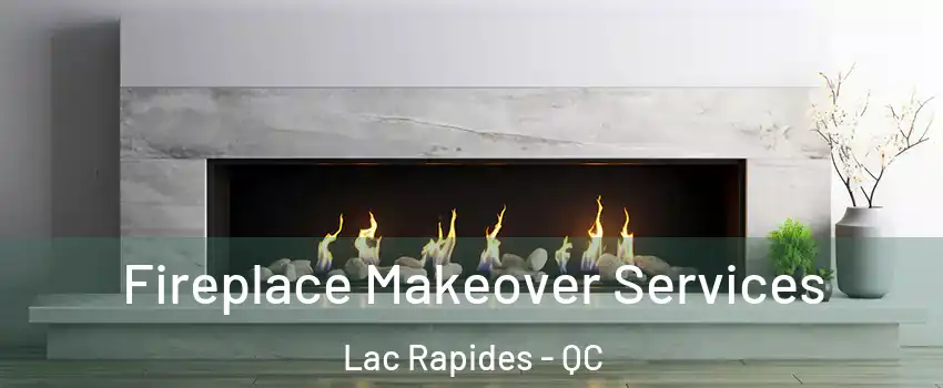 Fireplace Makeover Services Lac Rapides - QC