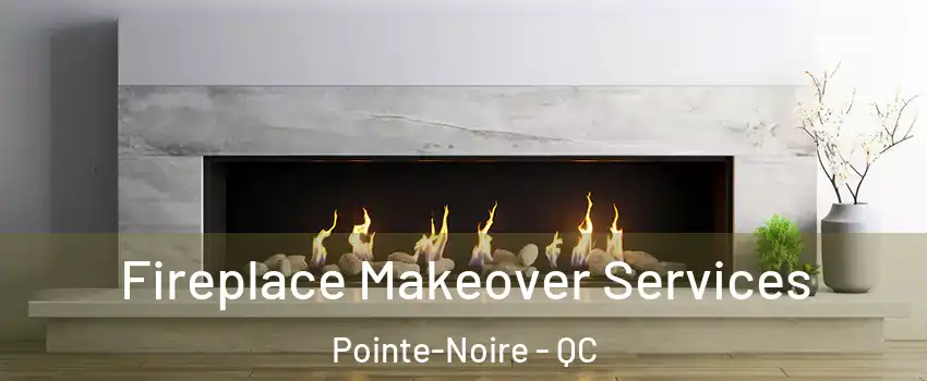 Fireplace Makeover Services Pointe-Noire - QC