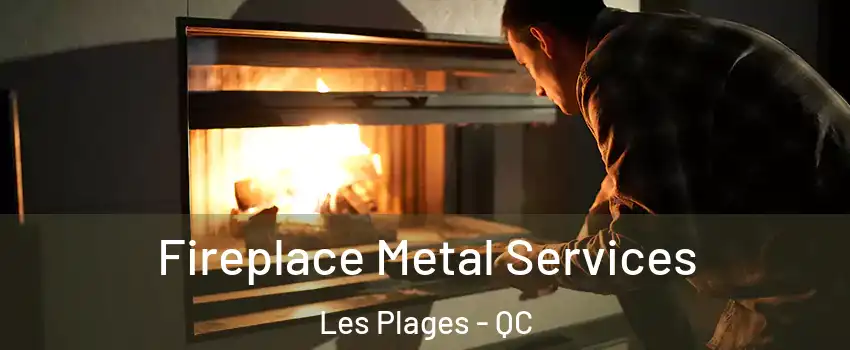 Fireplace Metal Services Les Plages - QC