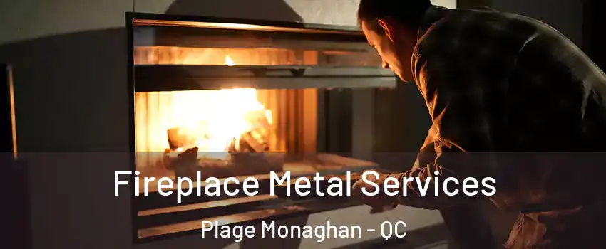Fireplace Metal Services Plage Monaghan - QC
