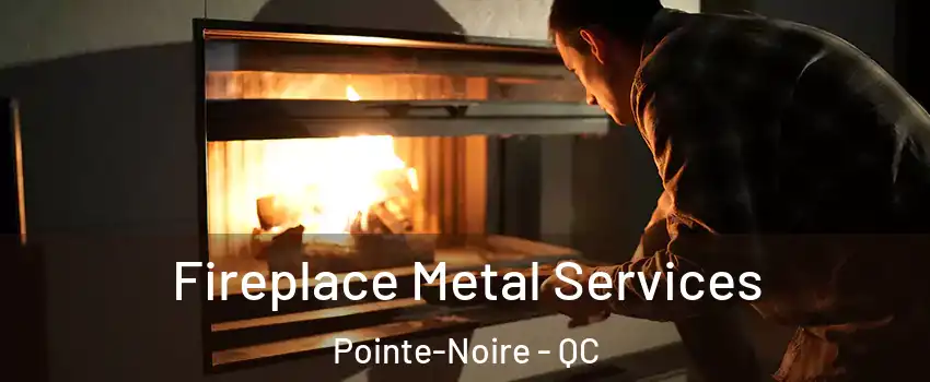 Fireplace Metal Services Pointe-Noire - QC