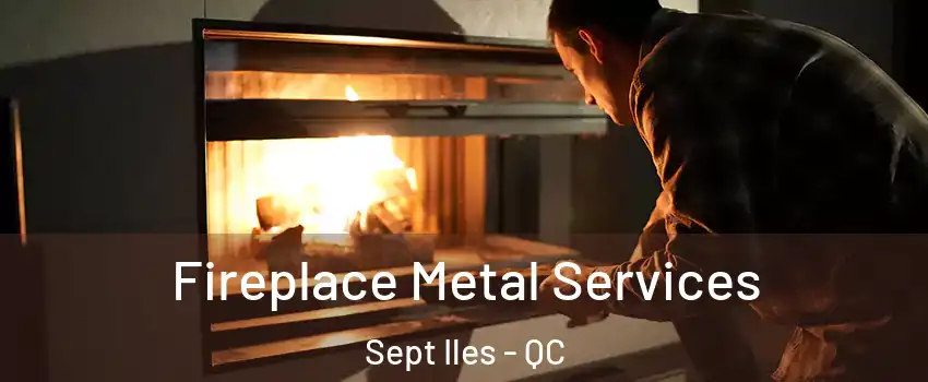 Fireplace Metal Services Sept Iles - QC
