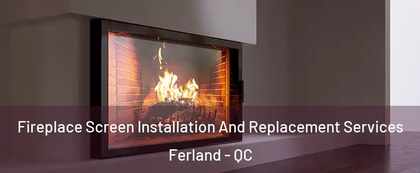 Fireplace Screen Installation And Replacement Services Ferland - QC