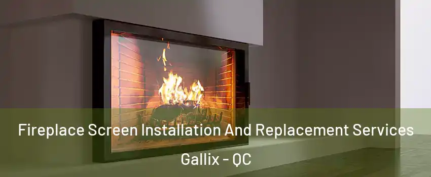 Fireplace Screen Installation And Replacement Services Gallix - QC