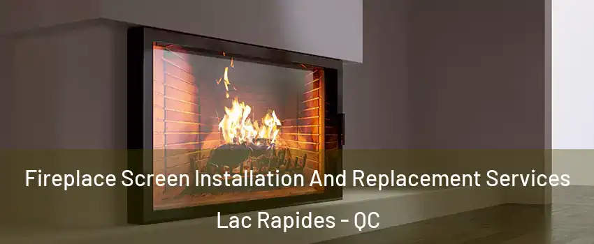 Fireplace Screen Installation And Replacement Services Lac Rapides - QC