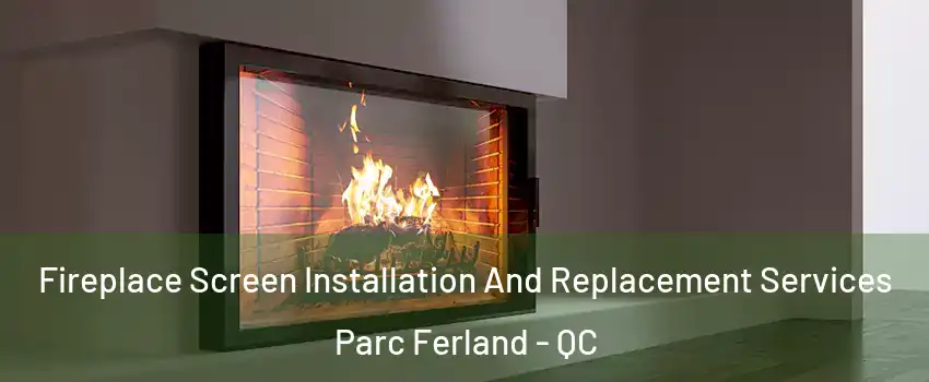Fireplace Screen Installation And Replacement Services Parc Ferland - QC