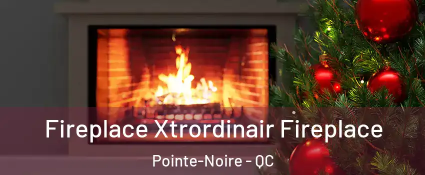 Fireplace Xtrordinair Fireplace Pointe-Noire - QC