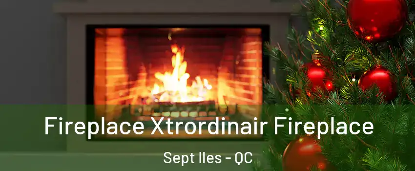 Fireplace Xtrordinair Fireplace Sept Iles - QC