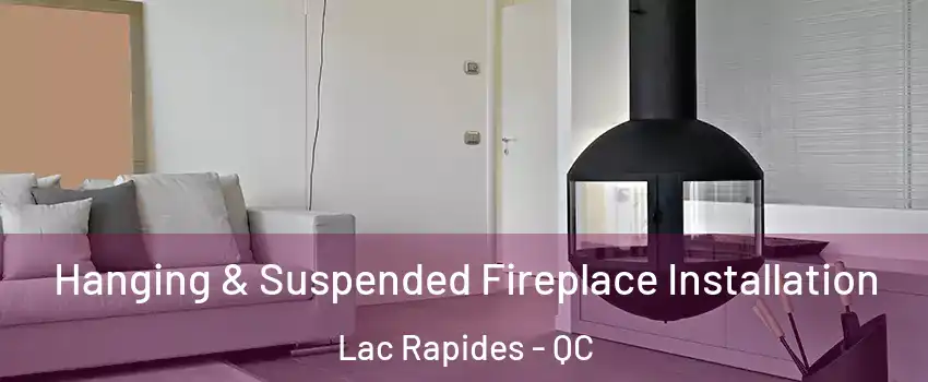 Hanging & Suspended Fireplace Installation Lac Rapides - QC