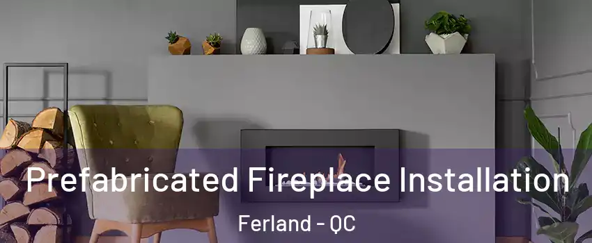  Prefabricated Fireplace Installation Ferland - QC