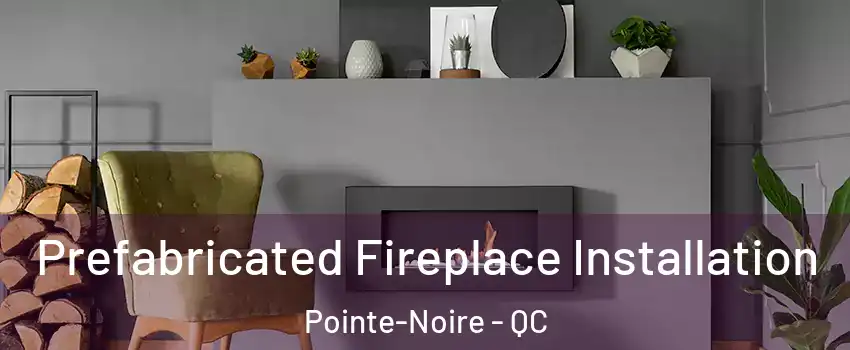  Prefabricated Fireplace Installation Pointe-Noire - QC