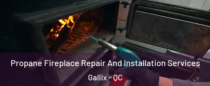 Propane Fireplace Repair And Installation Services Gallix - QC