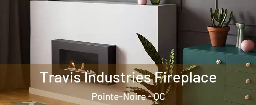  Travis Industries Fireplace Pointe-Noire - QC