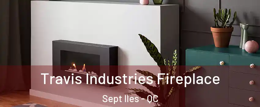  Travis Industries Fireplace Sept Iles - QC
