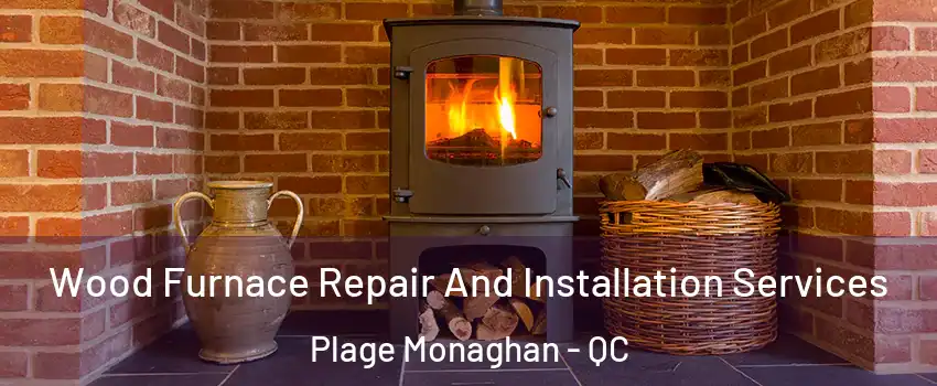  Wood Furnace Repair And Installation Services Plage Monaghan - QC