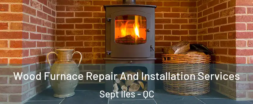  Wood Furnace Repair And Installation Services Sept Iles - QC